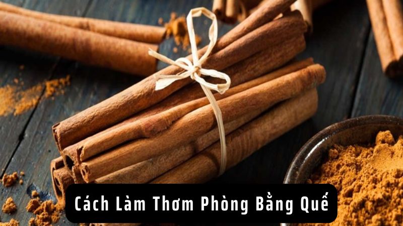 Cách Làm Thơm Phòng Bằng Quế